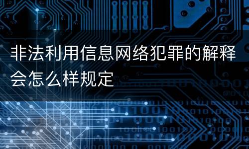 非法利用信息网络犯罪的解释会怎么样规定