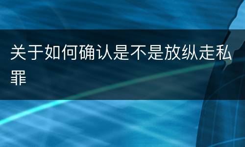 关于如何确认是不是放纵走私罪