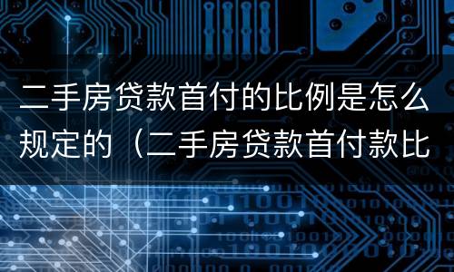 二手房贷款首付的比例是怎么规定的（二手房贷款首付款比例是怎样计算出来的）