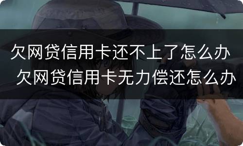 欠网贷信用卡还不上了怎么办 欠网贷信用卡无力偿还怎么办