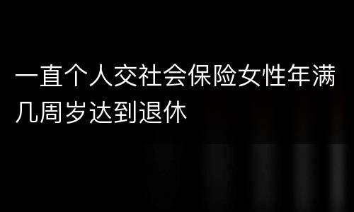 一直个人交社会保险女性年满几周岁达到退休