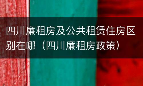 四川廉租房及公共租赁住房区别在哪（四川廉租房政策）