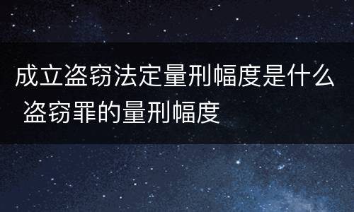 成立盗窃法定量刑幅度是什么 盗窃罪的量刑幅度