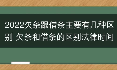 2022欠条跟借条主要有几种区别 欠条和借条的区别法律时间多少年