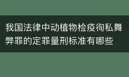 我国法律中动植物检疫徇私舞弊罪的定罪量刑标准有哪些