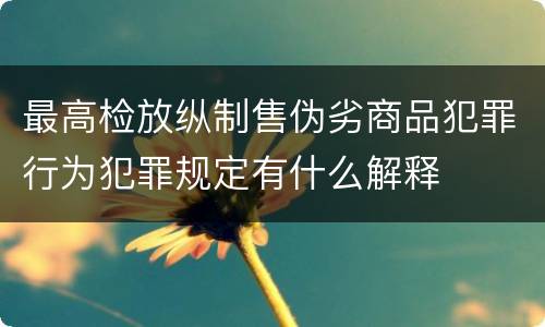 最高检放纵制售伪劣商品犯罪行为犯罪规定有什么解释
