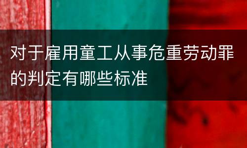 对于雇用童工从事危重劳动罪的判定有哪些标准
