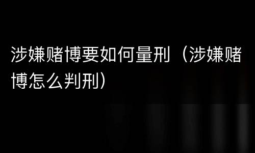 涉嫌赌博要如何量刑（涉嫌赌博怎么判刑）