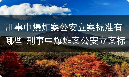 刑事中爆炸案公安立案标准有哪些 刑事中爆炸案公安立案标准有哪些内容