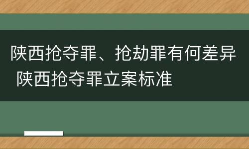 陕西抢夺罪、抢劫罪有何差异 陕西抢夺罪立案标准
