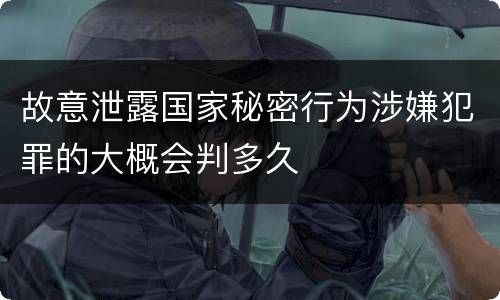 故意泄露国家秘密行为涉嫌犯罪的大概会判多久
