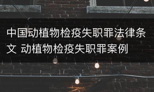 中国动植物检疫失职罪法律条文 动植物检疫失职罪案例