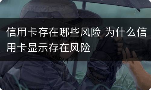 信用卡存在哪些风险 为什么信用卡显示存在风险
