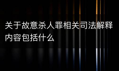 关于故意杀人罪相关司法解释内容包括什么