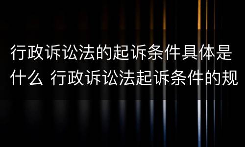 行政诉讼法的起诉条件具体是什么 行政诉讼法起诉条件的规定