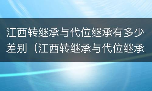 江西转继承与代位继承有多少差别（江西转继承与代位继承有多少差别呢）