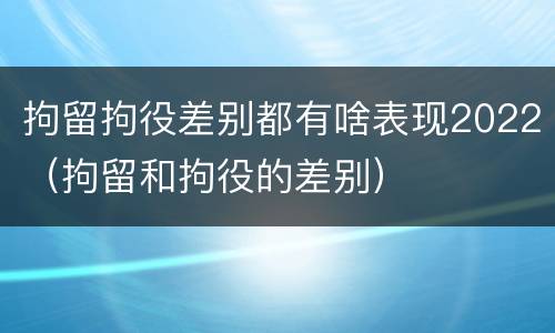 拘留拘役差别都有啥表现2022（拘留和拘役的差别）