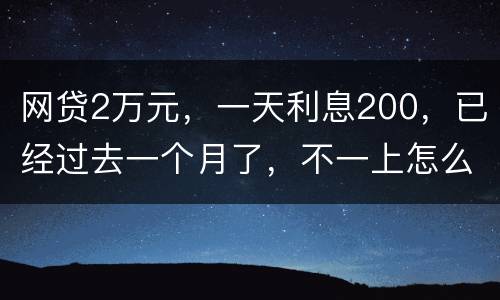 网贷2万元，一天利息200，已经过去一个月了，不一上怎么办