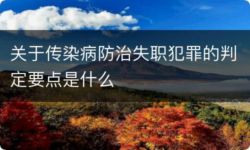 关于传染病防治失职犯罪的判定要点是什么