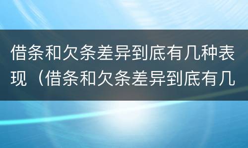 借条和欠条差异到底有几种表现（借条和欠条差异到底有几种表现形式）