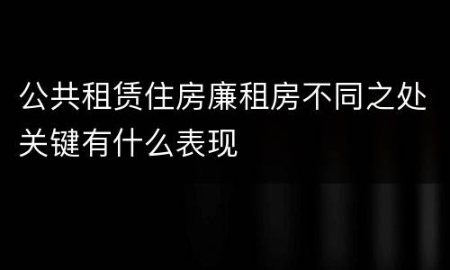 公共租赁住房廉租房不同之处关键有什么表现