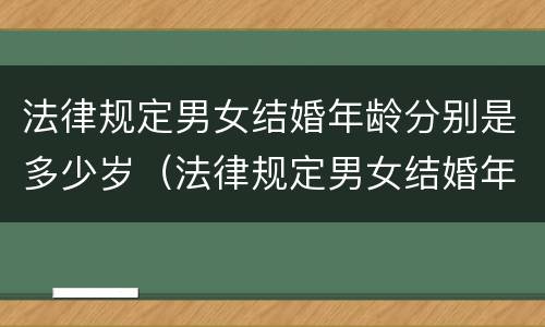 法律规定男女结婚年龄分别是多少岁（法律规定男女结婚年龄分别是多少岁左右）