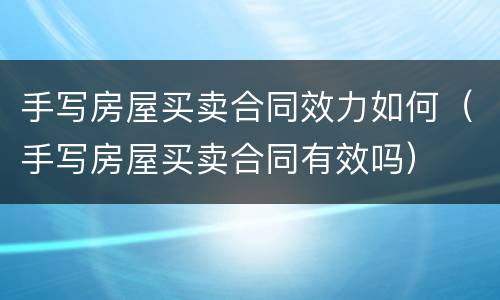 手写房屋买卖合同效力如何（手写房屋买卖合同有效吗）