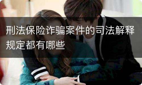 刑法保险诈骗案件的司法解释规定都有哪些