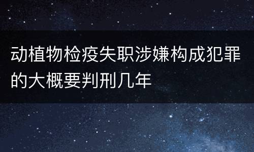 动植物检疫失职涉嫌构成犯罪的大概要判刑几年