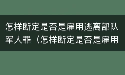 怎样断定是否是雇用逃离部队军人罪（怎样断定是否是雇用逃离部队军人罪行）