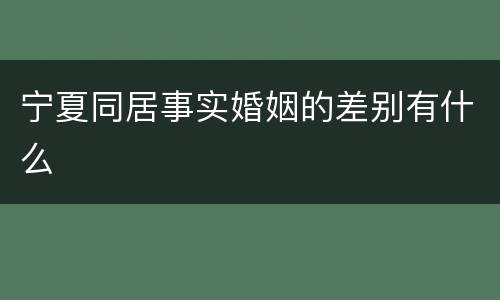 宁夏同居事实婚姻的差别有什么