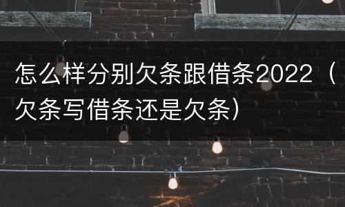 怎么样分别欠条跟借条2022（欠条写借条还是欠条）