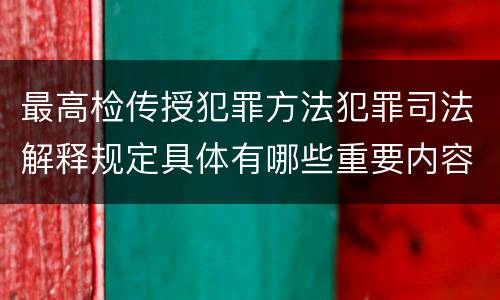 最高检传授犯罪方法犯罪司法解释规定具体有哪些重要内容