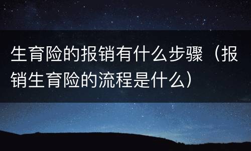 生育险的报销有什么步骤（报销生育险的流程是什么）