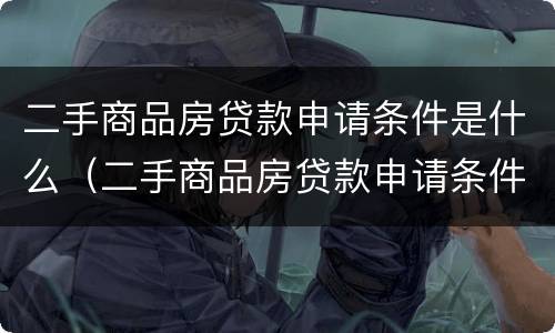 二手商品房贷款申请条件是什么（二手商品房贷款申请条件是什么意思）
