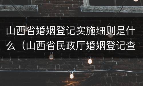 山西省婚姻登记实施细则是什么（山西省民政厅婚姻登记查询）