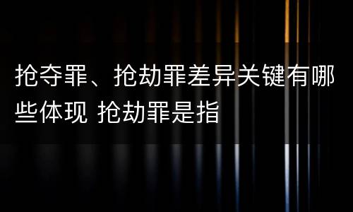 抢夺罪、抢劫罪差异关键有哪些体现 抢劫罪是指