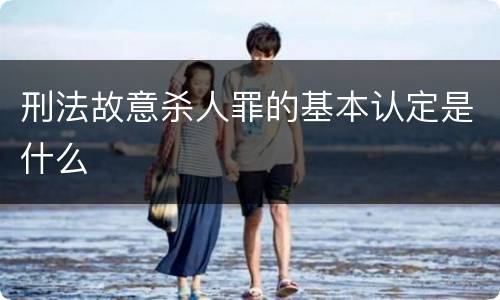 刑法故意杀人罪的基本认定是什么