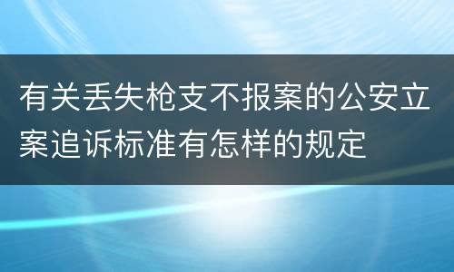 有关丢失枪支不报案的公安立案追诉标准有怎样的规定