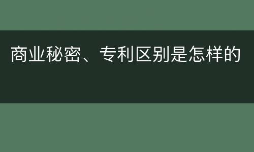 商业秘密、专利区别是怎样的