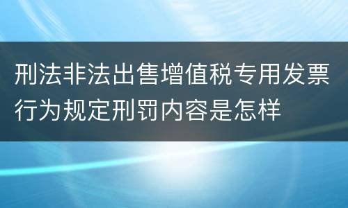 刑法非法出售增值税专用发票行为规定刑罚内容是怎样