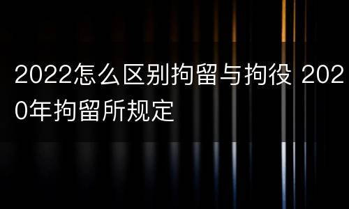 2022怎么区别拘留与拘役 2020年拘留所规定