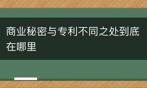 商业秘密与专利不同之处到底在哪里