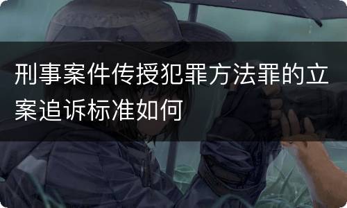 刑事案件传授犯罪方法罪的立案追诉标准如何