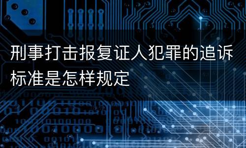 刑事打击报复证人犯罪的追诉标准是怎样规定