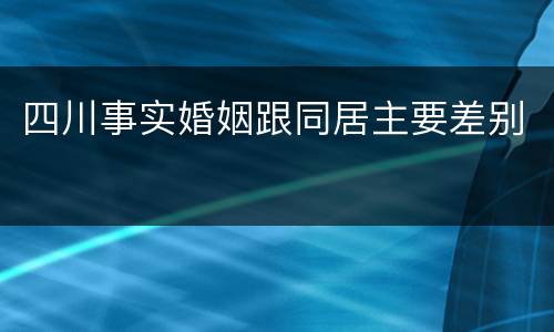 四川事实婚姻跟同居主要差别