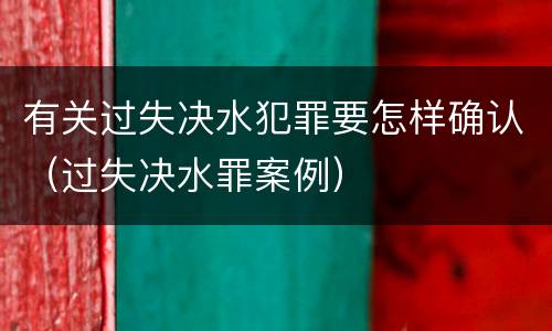有关过失决水犯罪要怎样确认（过失决水罪案例）
