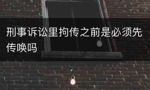 刑事诉讼里拘传之前是必须先传唤吗
