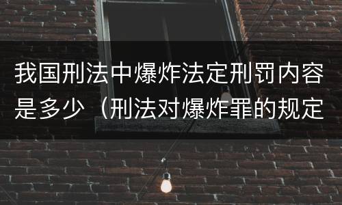 我国刑法中爆炸法定刑罚内容是多少（刑法对爆炸罪的规定）