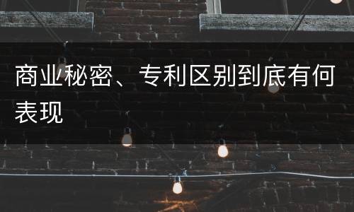 商业秘密、专利区别到底有何表现